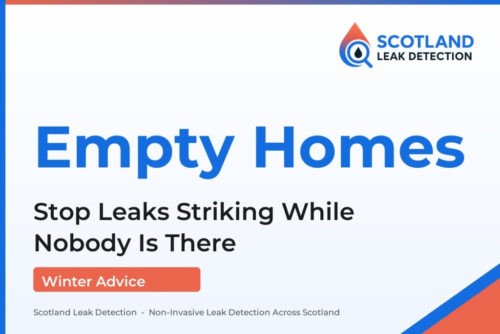 empty property water leak — Stop Leaks Striking While Nobody Is There (Scotland Leak Detection)